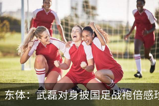 东体：武磊对身披国足战袍倍感珍惜，邵帅使用他会参考海港模式