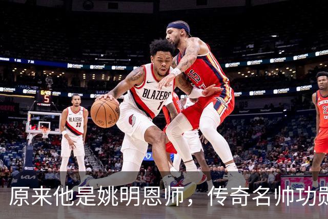 原来他是姚明恩师，传奇名帅功勋教练，因病去世如今儿子继承衣钵