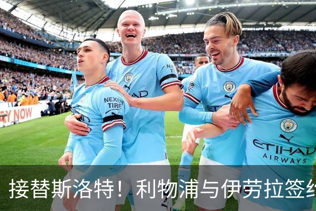 接替斯洛特！利物浦与伊劳拉签约两年 双方达成口头协议