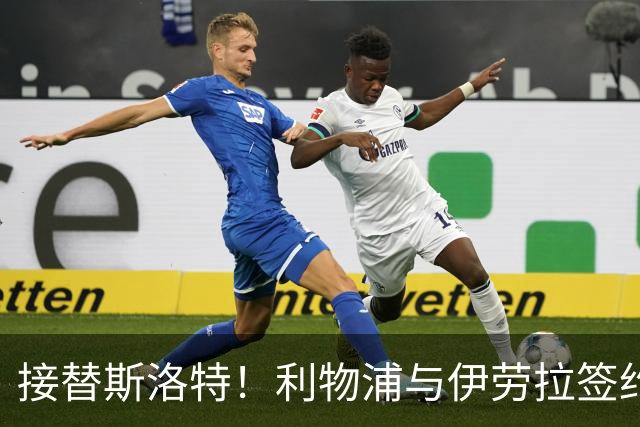 接替斯洛特！利物浦与伊劳拉签约两年 双方达成口头协议