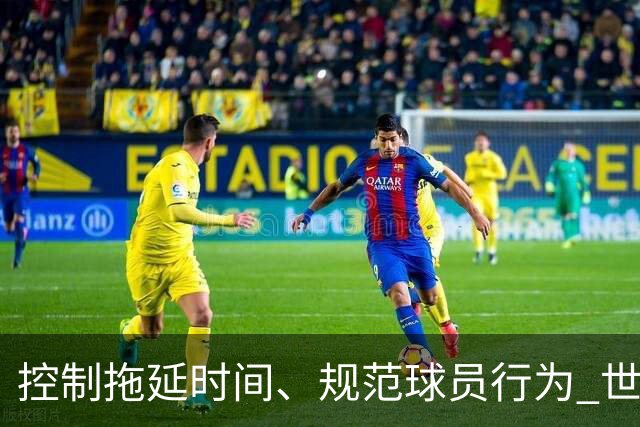 控制拖延时间、规范球员行为 世界杯推动足球比赛规则迭代升级
